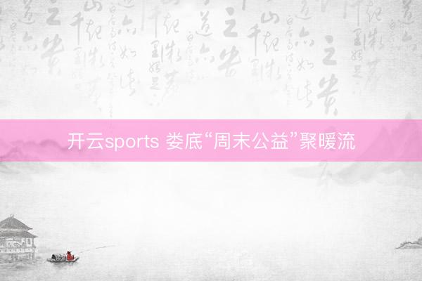 开云sports 娄底“周末公益”聚暖流
