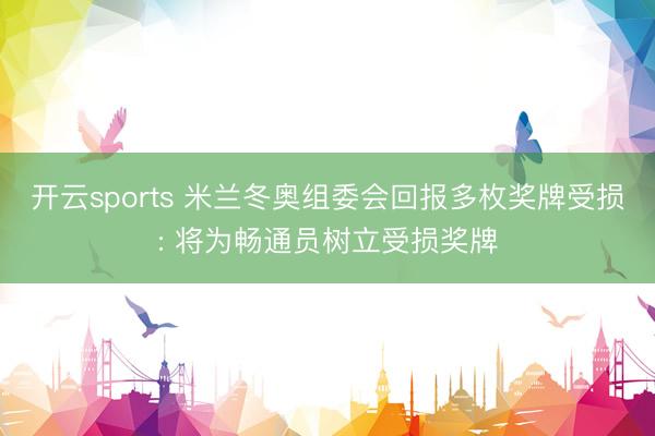 开云sports 米兰冬奥组委会回报多枚奖牌受损: 将为畅通员树立受损奖牌