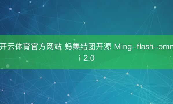 开云体育官方网站 蚂集结团开源 Ming-flash-omni 2.0