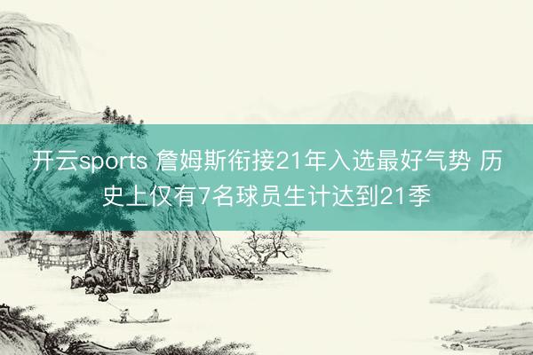开云sports 詹姆斯衔接21年入选最好气势 历史上仅有7名球员生计达到21季