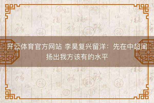 开云体育官方网站 李昊复兴留洋:先在中超阐扬出我方该有的水平