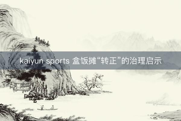 kaiyun sports 盒饭摊“转正”的治理启示