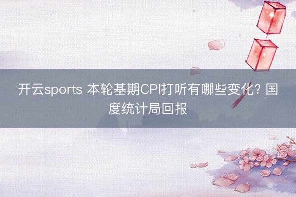 开云sports 本轮基期CPI打听有哪些变化? 国度统计局回报