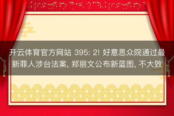开云体育官方网站 395: 2! 好意思众院通过最新罪人涉台法案， 郑丽文公布新蓝图， 不大致
