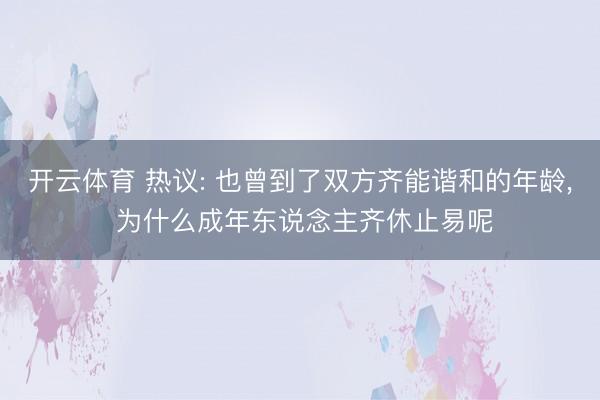开云体育 热议: 也曾到了双方齐能谐和的年龄， 为什么成年东说念主齐休止易呢