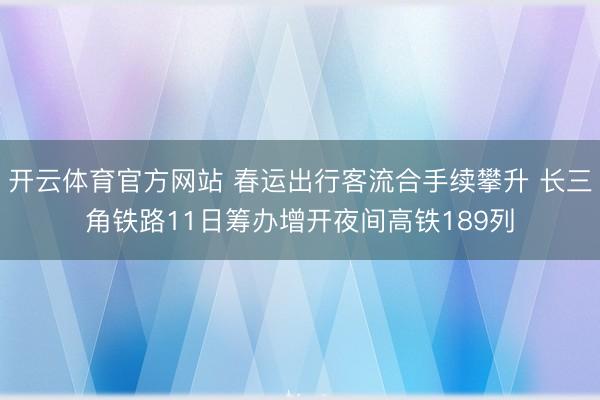 开云体育官方网站 春运出行客流合手续攀升 长三角铁路11日筹办增开夜间高铁189列