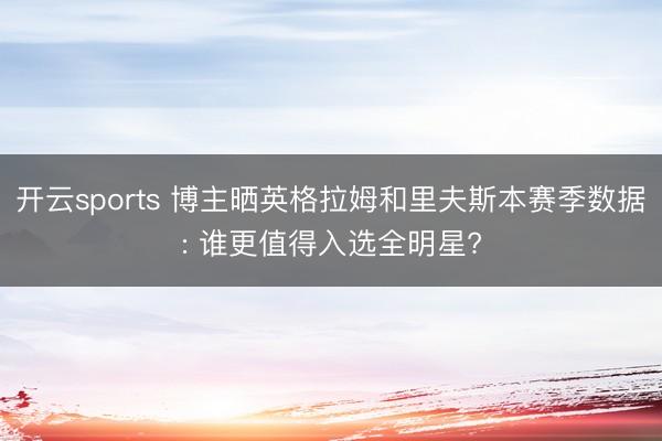 开云sports 博主晒英格拉姆和里夫斯本赛季数据: 谁更值得入选全明星?