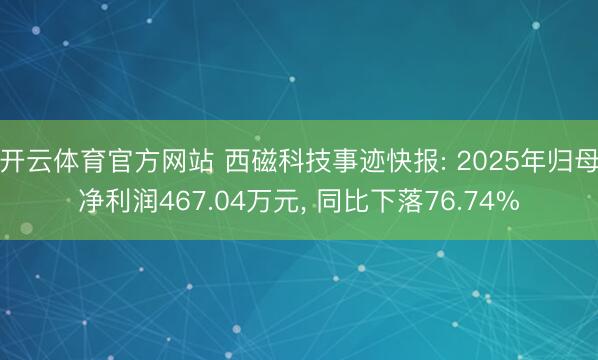 开云体育官方网站 西磁科技事迹快报: 2025年归母净利润467.04万元, 同比下落76.74%