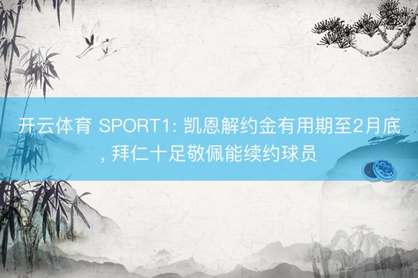开云体育 SPORT1: 凯恩解约金有用期至2月底， 拜仁十足敬佩能续约球员