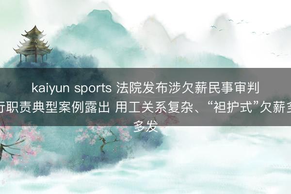 kaiyun sports 法院发布涉欠薪民事审判执行职责典型案例露出 用工关系复杂、“袒护式”欠薪多发