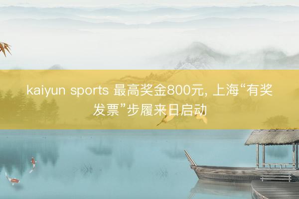 kaiyun sports 最高奖金800元， 上海“有奖发票”步履来日启动