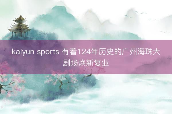 kaiyun sports 有着124年历史的广州海珠大剧场焕新复业