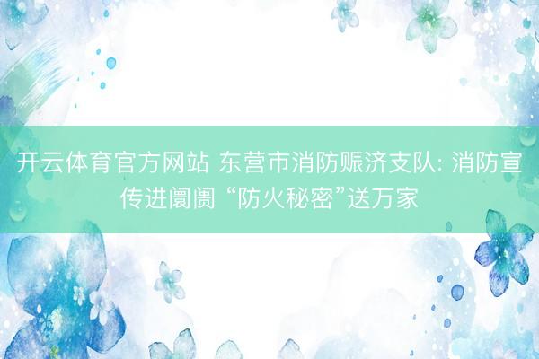 开云体育官方网站 东营市消防赈济支队: 消防宣传进阛阓 “防火秘密”送万家