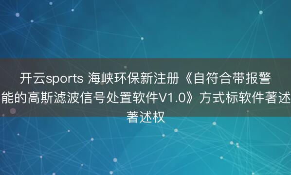 开云sports 海峡环保新注册《自符合带报警功能的高斯滤波信号处置软件V1.0》方式标软件著述权