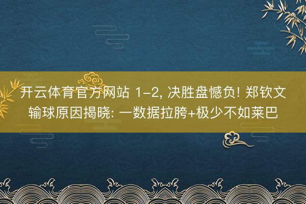 开云体育官方网站 1-2, 决胜盘憾负! 郑钦文输球原因揭晓: 一数据拉胯+极少不如莱巴