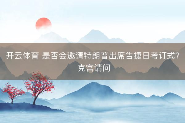 开云体育 是否会邀请特朗普出席告捷日考订式? 克宫请问