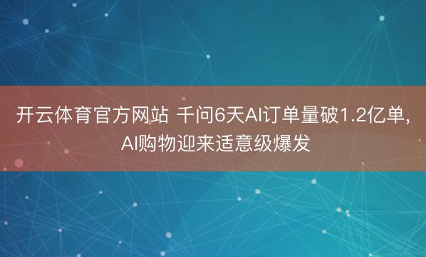 开云体育官方网站 千问6天AI订单量破1.2亿单， AI购物迎来适意级爆发