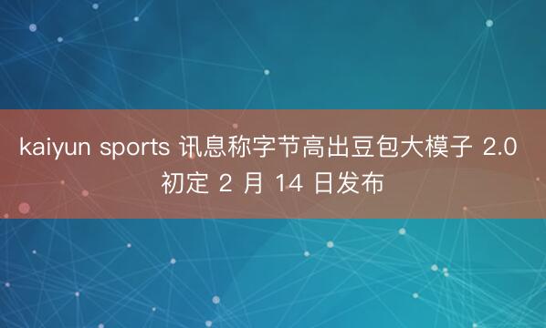 kaiyun sports 讯息称字节高出豆包大模子 2.0 初定 2 月 14 日发布