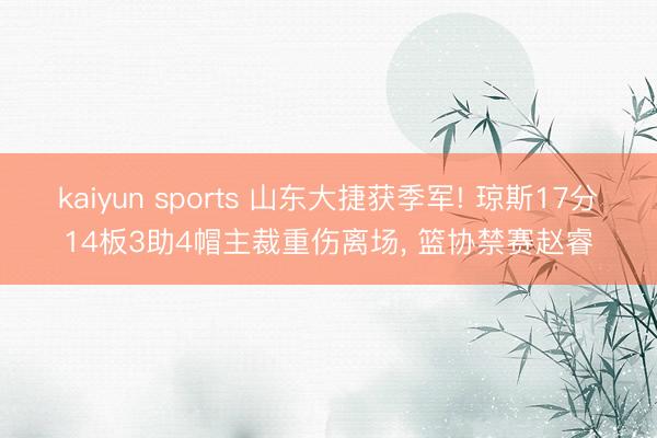 kaiyun sports 山东大捷获季军! 琼斯17分14板3助4帽主裁重伤离场, 篮协禁赛赵睿
