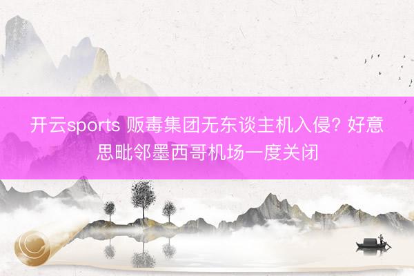 开云sports 贩毒集团无东谈主机入侵? 好意思毗邻墨西哥机场一度关闭