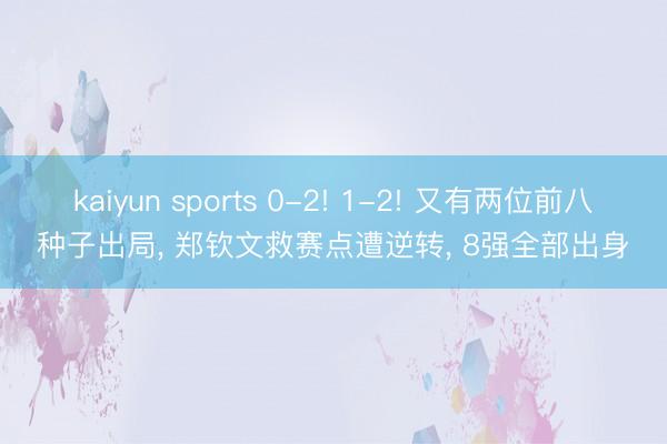 kaiyun sports 0-2! 1-2! 又有两位前八种子出局, 郑钦文救赛点遭逆转, 8强全部出身