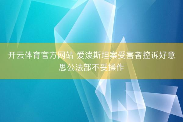 开云体育官方网站 爱泼斯坦案受害者控诉好意思公法部不妥操作