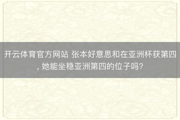 开云体育官方网站 张本好意思和在亚洲杯获第四， 她能坐稳亚洲第四的位子吗?