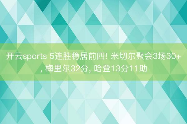 开云sports 5连胜稳居前四! 米切尔聚会3场30+， 梅里尔32分， 哈登13分11助