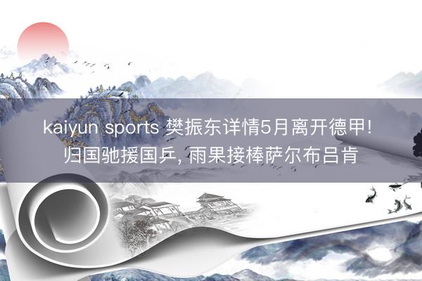 kaiyun sports 樊振东详情5月离开德甲! 归国驰援国乒， 雨果接棒萨尔布吕肯