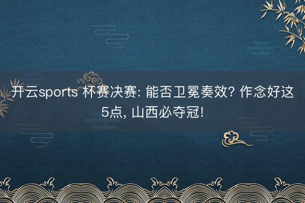 开云sports 杯赛决赛: 能否卫冕奏效? 作念好这5点, 山西必夺冠!