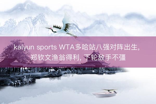 kaiyun sports WTA多哈站八强对阵出生， 郑钦文渔翁得利， 下轮敌手不彊