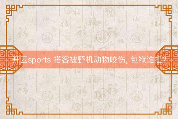开云sports 搭客被野机动物咬伤， 包袱谁担?