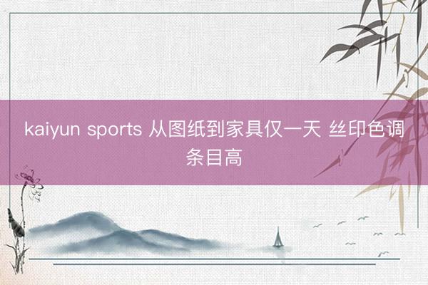 kaiyun sports 从图纸到家具仅一天 丝印色调条目高