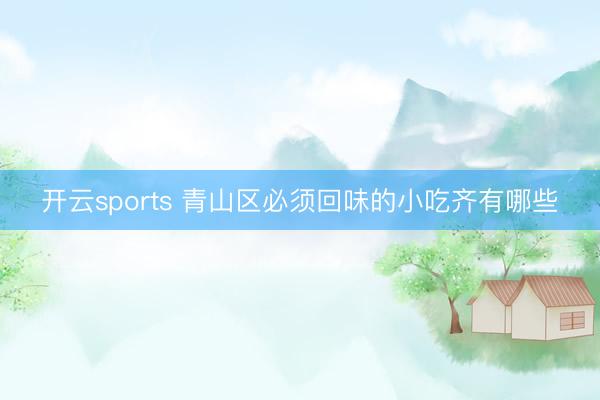 开云sports 青山区必须回味的小吃齐有哪些