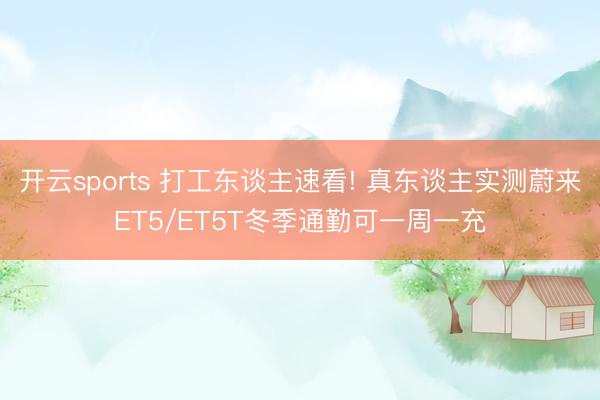 开云sports 打工东谈主速看! 真东谈主实测蔚来ET5/ET5T冬季通勤可一周一充