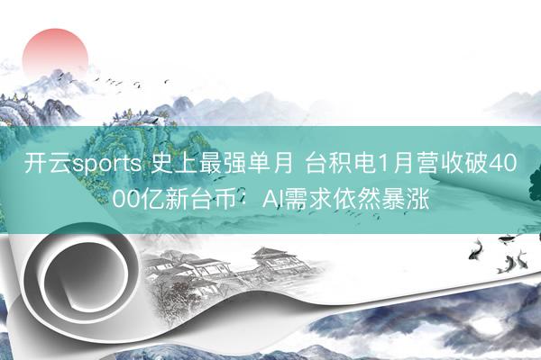 开云sports 史上最强单月 台积电1月营收破4000亿新台币:AI需求依然暴涨