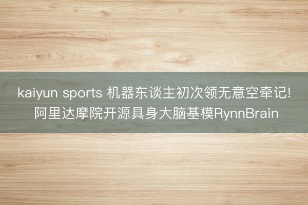 kaiyun sports 机器东谈主初次领无意空牵记! 阿里达摩院开源具身大脑基模RynnBrain