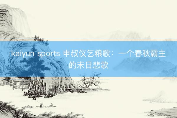kaiyun sports 申叔仪乞粮歌:一个春秋霸主的末日悲歌