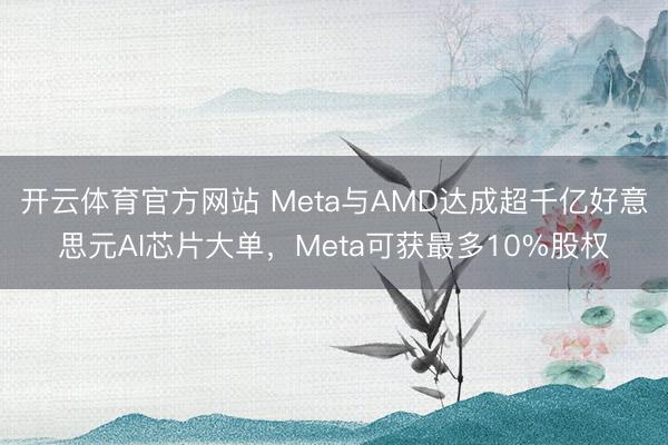 开云体育官方网站 Meta与AMD达成超千亿好意思元AI芯片大单,Meta可获最多10%股权
