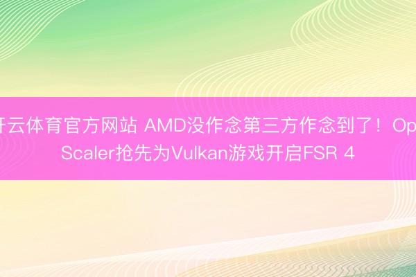 开云体育官方网站 AMD没作念第三方作念到了！OptiScaler抢先为Vulkan游戏开启FSR 4