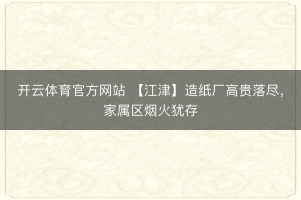 开云体育官方网站 【江津】造纸厂高贵落尽，家属区烟火犹存