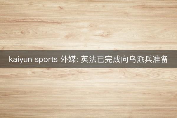kaiyun sports 外媒: 英法已完成向乌派兵准备