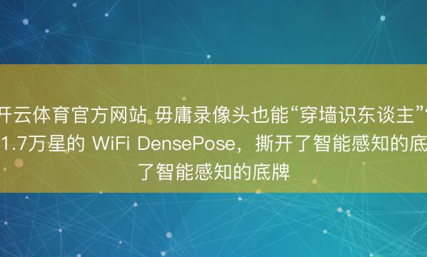 开云体育官方网站 毋庸录像头也能“穿墙识东谈主”?获1.7万星的 WiFi DensePose,撕开了智能感知的底牌