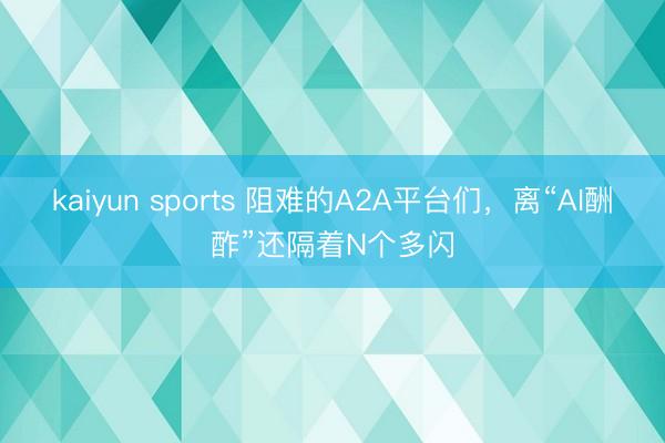 kaiyun sports 阻难的A2A平台们,离“AI酬酢”还隔着N个多闪