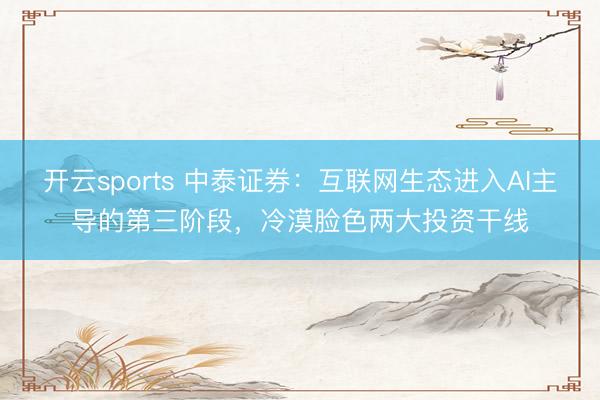开云sports 中泰证券：互联网生态进入AI主导的第三阶段，冷漠脸色两大投资干线