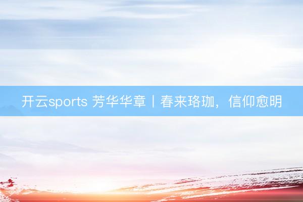 开云sports 芳华华章丨春来珞珈,信仰愈明
