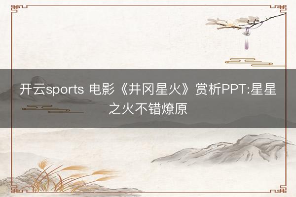 开云sports 电影《井冈星火》赏析PPT:星星之火不错燎原