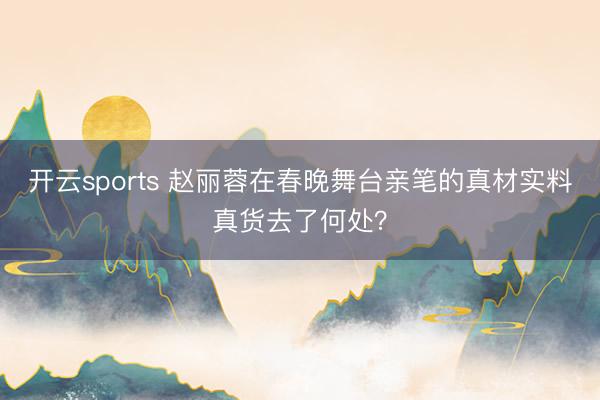 开云sports 赵丽蓉在春晚舞台亲笔的真材实料真货去了何处？