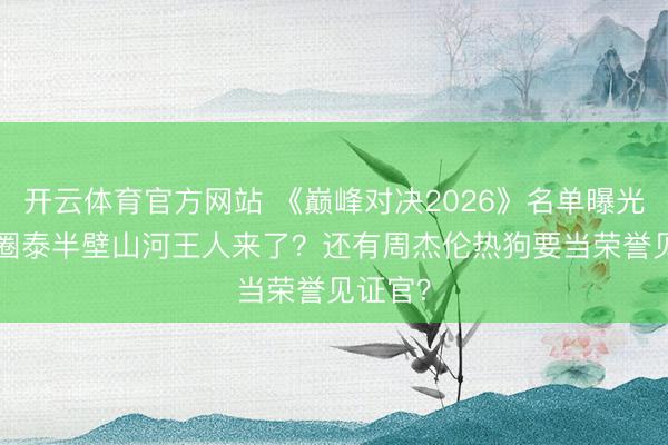 开云体育官方网站 《巅峰对决2026》名单曝光! 说唱圈泰半壁山河王人来了？还有周杰伦热狗要当荣誉见证官？