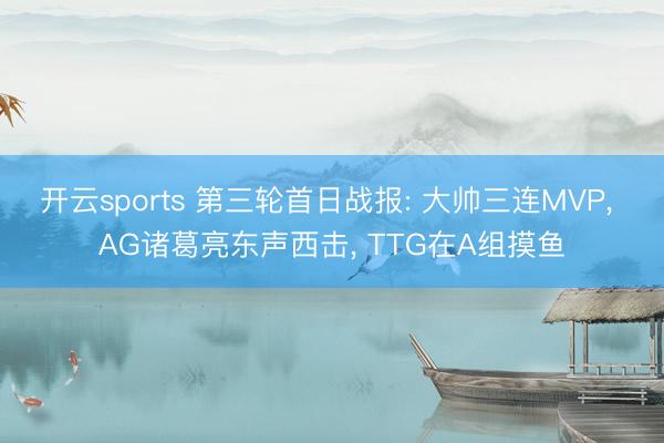 开云sports 第三轮首日战报: 大帅三连MVP， AG诸葛亮东声西击， TTG在A组摸鱼